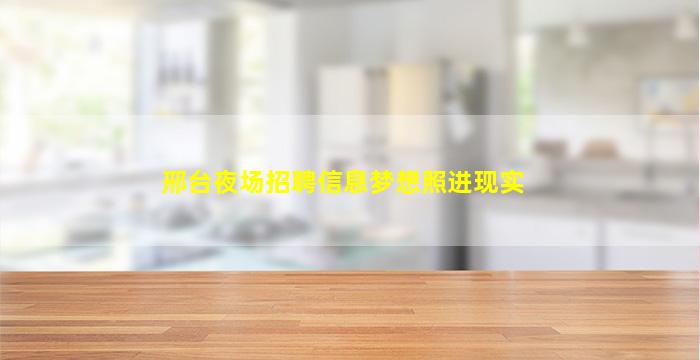 邢台夜场招聘信息梦想照进现实